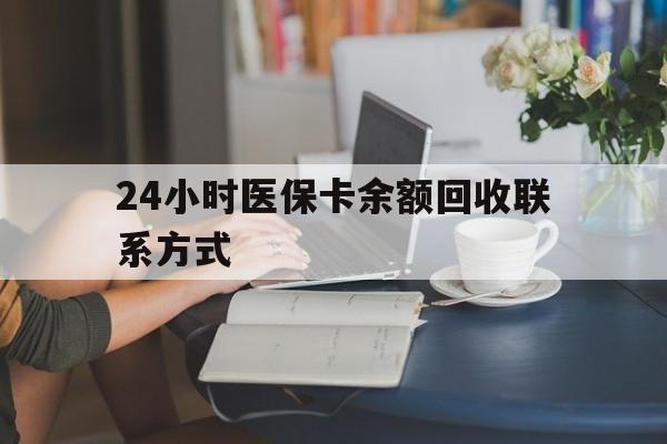 吉安24小时医保卡余额回收联系方式(医保卡回收电话)
