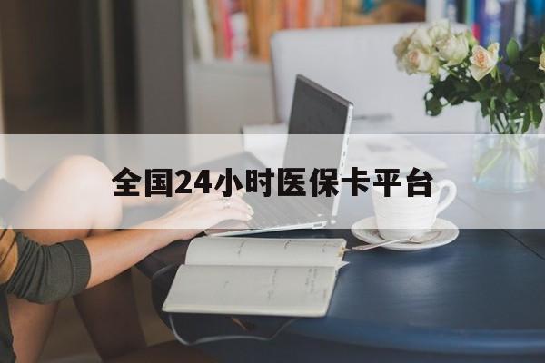 吉安全国24小时医保卡平台(医保24小时服务标志)