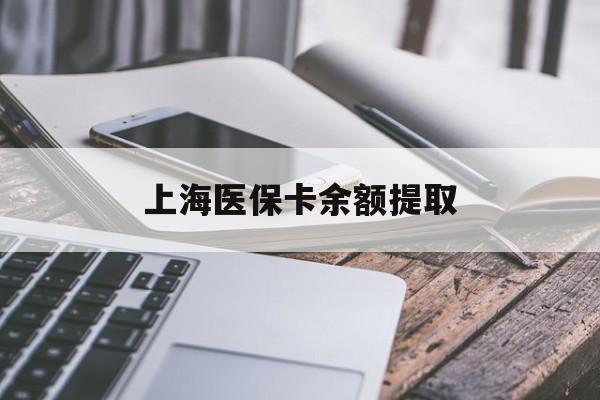 吉安上海医保卡余额提取(上海医保卡余额提取方法)