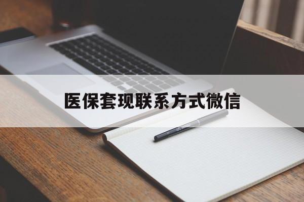 吉安医保套现联系方式微信(医保套现的联系方式)
