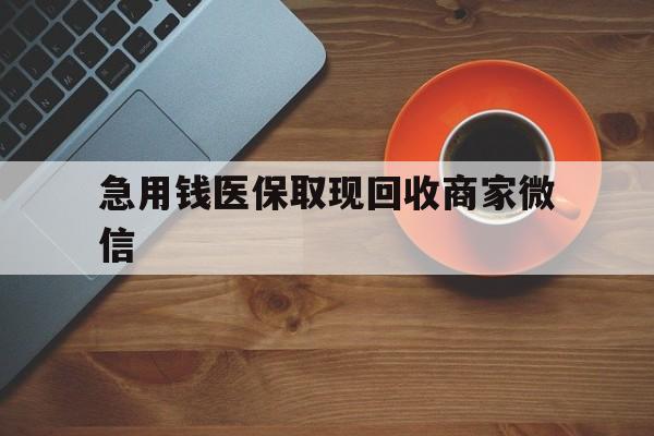 吉安急用钱医保取现回收商家微信(石家庄急用钱套医保卡联系方式渠道)