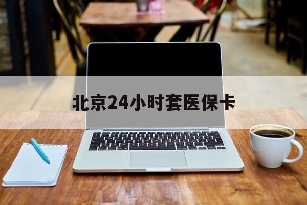 吉安24小时套医保卡(北京医保卡药房)