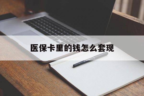 吉安医保卡里的钱怎么套现(医保卡里的钱怎么套现到银行卡)