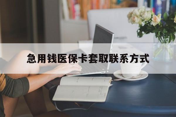 吉安急用钱医保卡套取联系方式(24小时在线套医保联系方式)