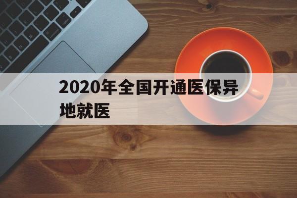 吉安2020年全国开通医保异地就医(2020年全国开通医保异地就医医院)