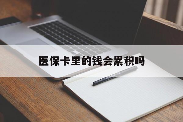 吉安医保卡里的钱会累积吗(医保卡账户的钱会累积么)