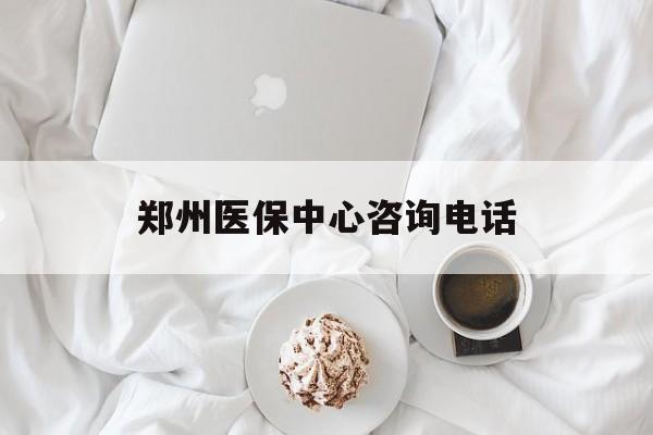 吉安郑州医保中心咨询电话(郑州医保24小时人工服务热线)